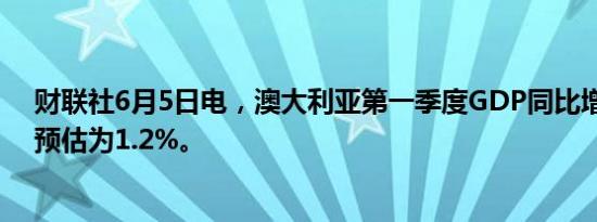 财联社6月5日电，澳大利亚第一季度GDP同比增长1.1%，预估为1.2%。