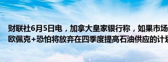 财联社6月5日电，加拿大皇家银行称，如果市场无法接受，欧佩克+恐怕将放弃在四季度提高石油供应的计划。