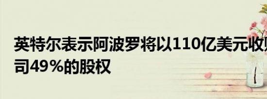 英特尔表示阿波罗将以110亿美元收购合资公司49%的股权