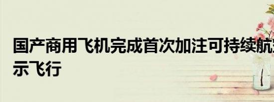 国产商用飞机完成首次加注可持续航空燃料演示飞行