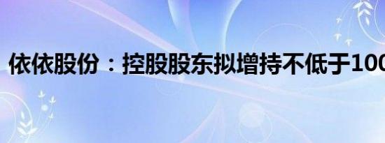 依依股份：控股股东拟增持不低于1000万元