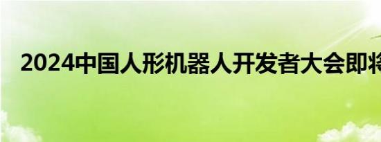 2024中国人形机器人开发者大会即将召开