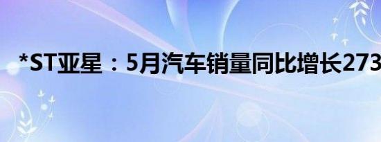 *ST亚星：5月汽车销量同比增长273.15%