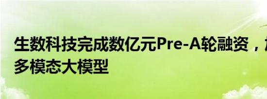 生数科技完成数亿元Pre-A轮融资，加速布局多模态大模型