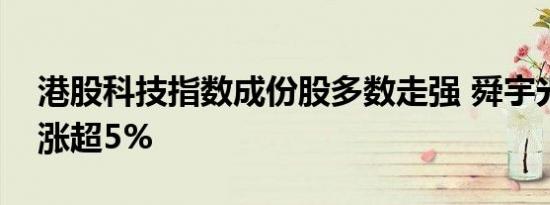 港股科技指数成份股多数走强 舜宇光学科技涨超5%