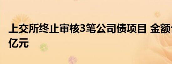 上交所终止审核3笔公司债项目 金额合计23.5亿元