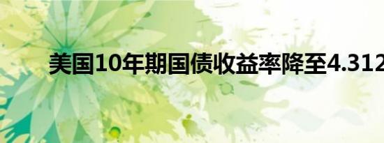 美国10年期国债收益率降至4.312%