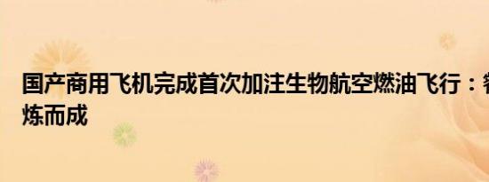 国产商用飞机完成首次加注生物航空燃油飞行：餐饮废油提炼而成