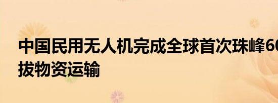 中国民用无人机完成全球首次珠峰6000米海拔物资运输