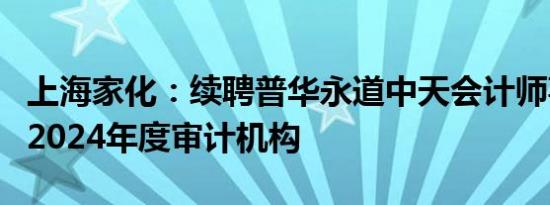 上海家化：续聘普华永道中天会计师事务所为2024年度审计机构