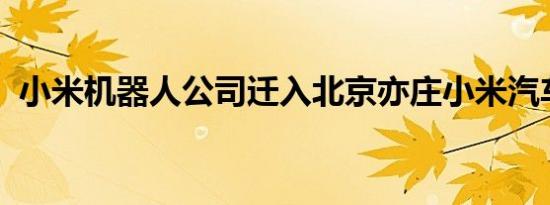 小米机器人公司迁入北京亦庄小米汽车工厂