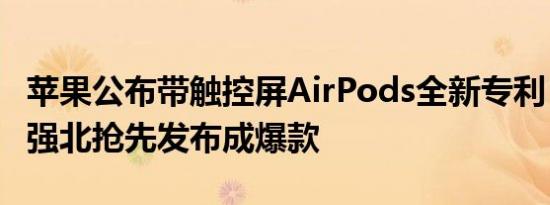 苹果公布带触控屏AirPods全新专利！深圳华强北抢先发布成爆款