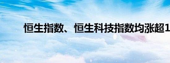 恒生指数、恒生科技指数均涨超1%