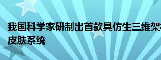 我国科学家研制出首款具仿生三维架构的电子皮肤系统