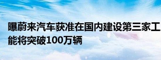 曝蔚来汽车获准在国内建设第三家工厂：总产能将突破100万辆