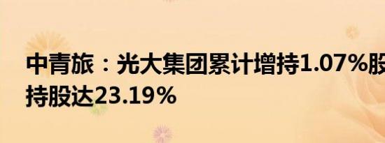 中青旅：光大集团累计增持1.07%股份 合计持股达23.19%