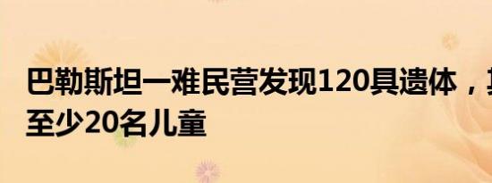 巴勒斯坦一难民营发现120具遗体，其中包括至少20名儿童