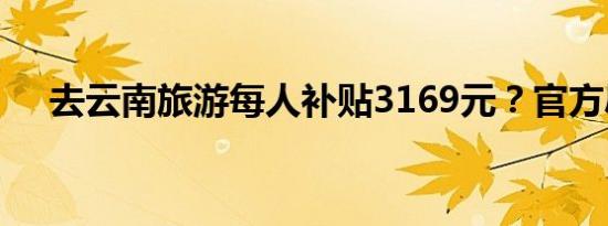 去云南旅游每人补贴3169元？官方辟谣