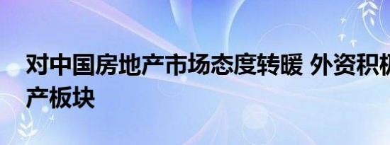 对中国房地产市场态度转暖 外资积极做多地产板块