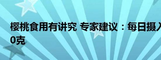 樱桃食用有讲究 专家建议：每日摄入不超250克