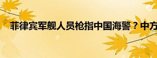 菲律宾军舰人员枪指中国海警？中方回应