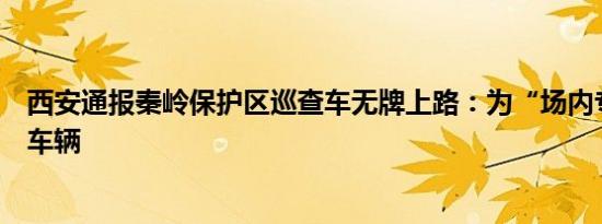 西安通报秦岭保护区巡查车无牌上路：为“场内专用”机动车辆