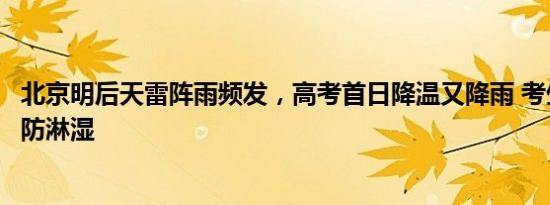 北京明后天雷阵雨频发，高考首日降温又降雨 考生需备雨具防淋湿