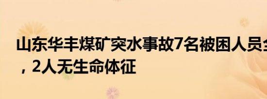 山东华丰煤矿突水事故7名被困人员全部找到，2人无生命体征