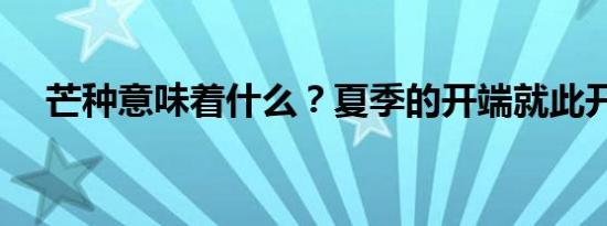 芒种意味着什么？夏季的开端就此开始！