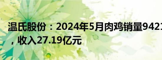 温氏股份：2024年5月肉鸡销量9421.86万只，收入27.19亿元