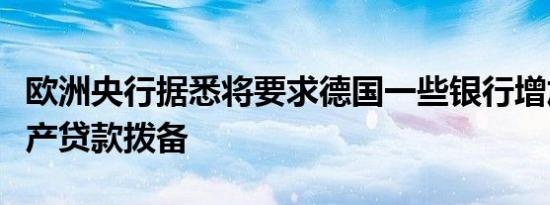 欧洲央行据悉将要求德国一些银行增加商业地产贷款拨备