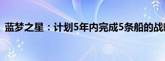 蓝梦之星：计划5年内完成5条船的战略部署