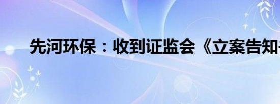 先河环保：收到证监会《立案告知书》