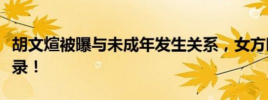 胡文煊被曝与未成年发生关系，女方晒聊天记录！