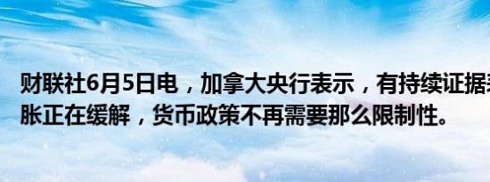 财联社6月5日电，加拿大央行表示，有持续证据表明核心通胀正在缓解，货币政策不再需要那么限制性。