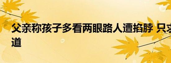 父亲称孩子多看两眼路人遭掐脖 只求孩子公道