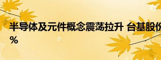 半导体及元件概念震荡拉升 台基股份涨超10%