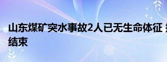 山东煤矿突水事故2人已无生命体征 搜救工作结束