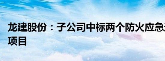 龙建股份：子公司中标两个防火应急道路建设项目