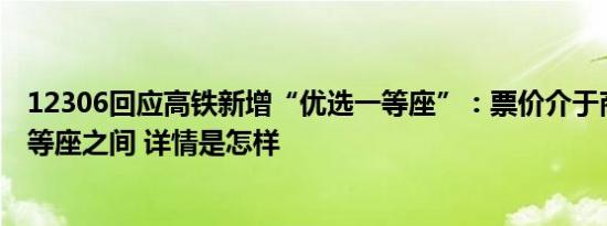 12306回应高铁新增“优选一等座”：票价介于商务座和一等座之间 详情是怎样