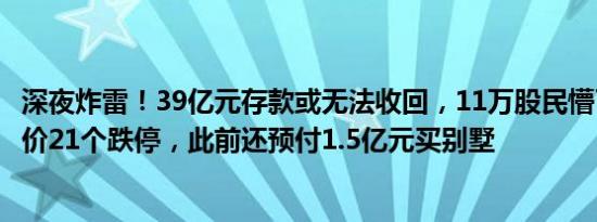 深夜炸雷！39亿元存款或无法收回，11万股民懵了！公司股价21个跌停，此前还预付1.5亿元买别墅