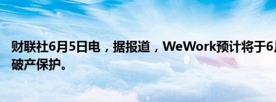 财联社6月5日电，据报道，WeWork预计将于6月中旬脱离破产保护。