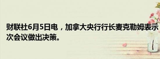 财联社6月5日电，加拿大央行行长麦克勒姆表示，我们将逐次会议做出决策。