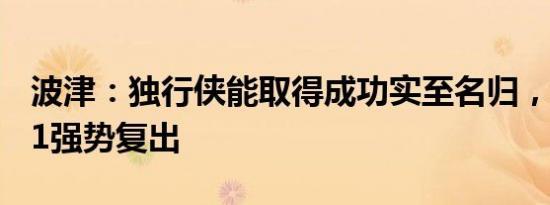 波津：独行侠能取得成功实至名归，总决赛G1强势复出