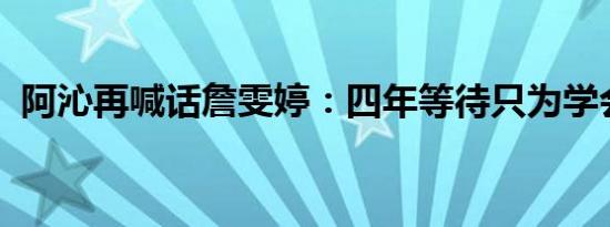 阿沁再喊话詹雯婷：四年等待只为学会尊重