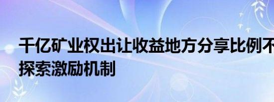 千亿矿业权出让收益地方分享比例不一 四川探索激励机制