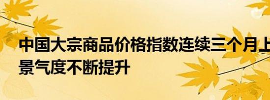 中国大宗商品价格指数连续三个月上升 行业景气度不断提升