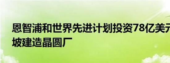 恩智浦和世界先进计划投资78亿美元在新加坡建造晶圆厂