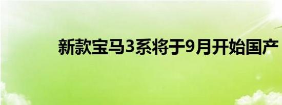 新款宝马3系将于9月开始国产