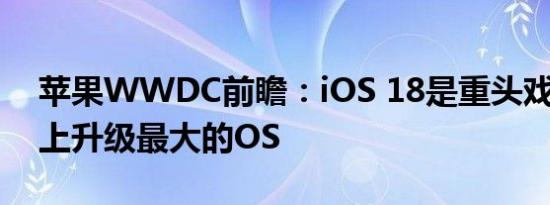 苹果WWDC前瞻：iOS 18是重头戏 苹果史上升级最大的OS